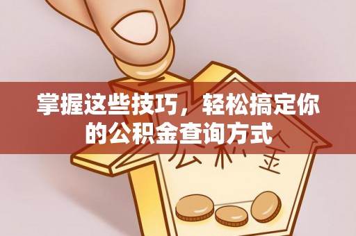 邯郸掌握这些技巧，轻松搞定你的公积金查询方式