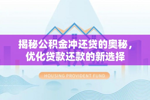 邯郸揭秘公积金冲还贷的奥秘，优化贷款还款的新选择