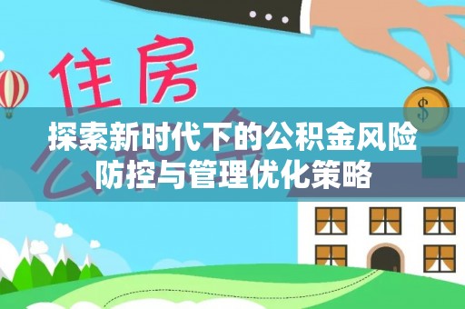 邯郸探索新时代下的公积金风险防控与管理优化策略