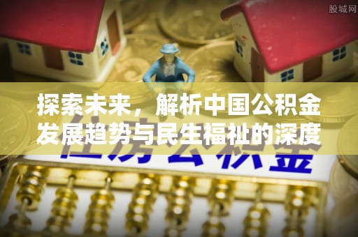 邯郸探索未来，解析中国公积金发展趋势与民生福祉的深度融合