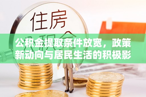 邯郸公积金提取条件放宽，政策新动向与居民生活的积极影响