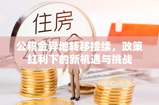 邯郸公积金异地转移接续，政策红利下的新机遇与挑战