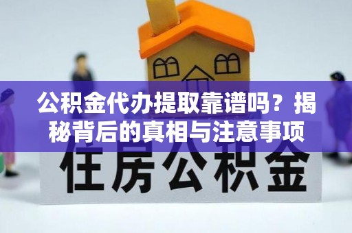 邯郸公积金代办提取靠谱吗？揭秘背后的真相与注意事项