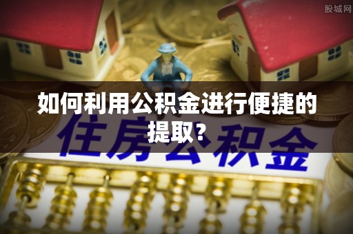 邯郸如何利用公积金进行便捷的提取？