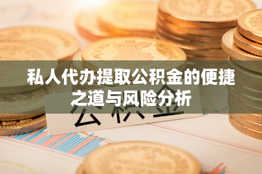 邯郸私人代办提取公积金的便捷之道与风险分析