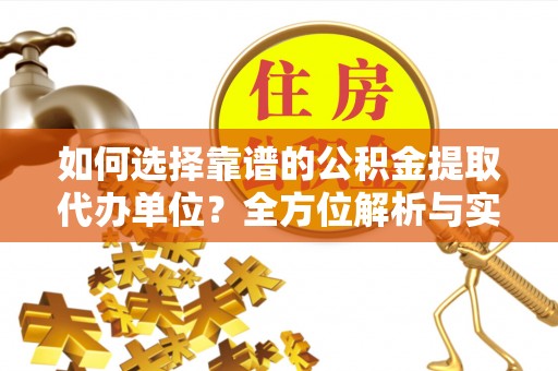 邯郸如何选择靠谱的公积金提取代办单位？全方位解析与实用指南