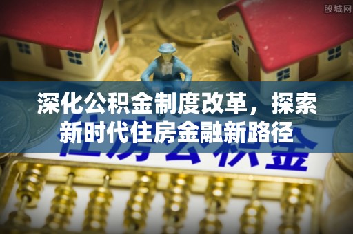 邯郸深化公积金制度改革，探索新时代住房金融新路径