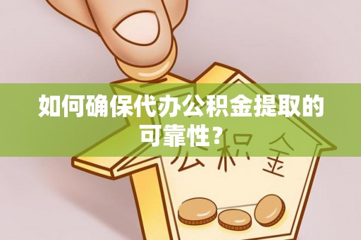 邯郸如何确保代办公积金提取的可靠性？