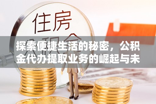 邯郸探索便捷生活的秘密，公积金代办提取业务的崛起与未来发展