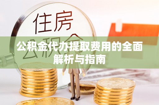 邯郸公积金代办提取费用的全面解析与指南