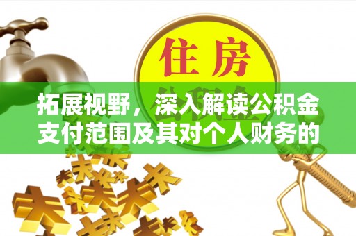 邯郸拓展视野，深入解读公积金支付范围及其对个人财务的影响