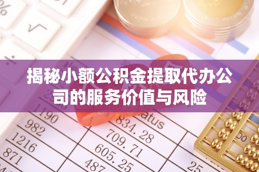 邯郸揭秘小额公积金提取代办公司的服务价值与风险