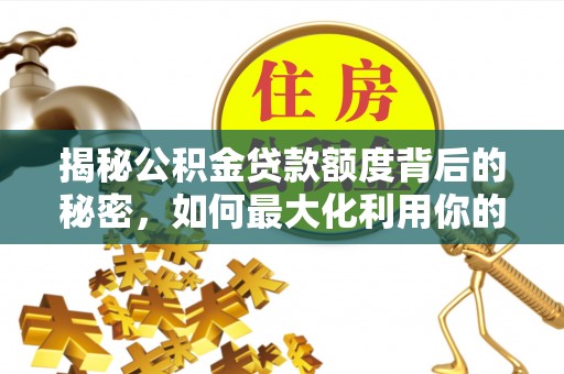 邯郸揭秘公积金贷款额度背后的秘密，如何最大化利用你的福利？