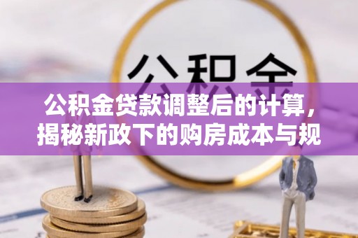 邯郸公积金贷款调整后的计算，揭秘新政下的购房成本与规划