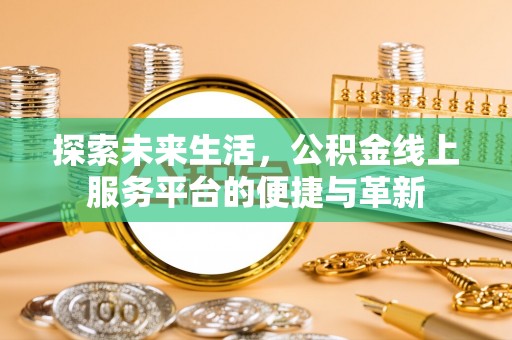 邯郸探索未来生活，公积金线上服务平台的便捷与革新