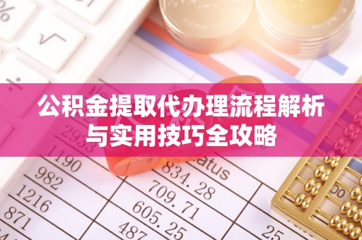 邯郸公积金提取代办理流程解析与实用技巧全攻略