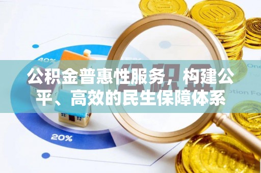 邯郸公积金普惠性服务，构建公平、高效的民生保障体系