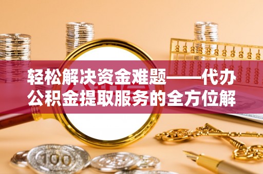邯郸轻松解决资金难题——代办公积金提取服务的全方位解析
