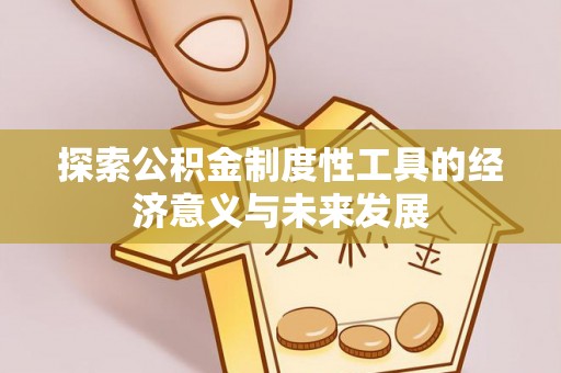 邯郸探索公积金制度性工具的经济意义与未来发展