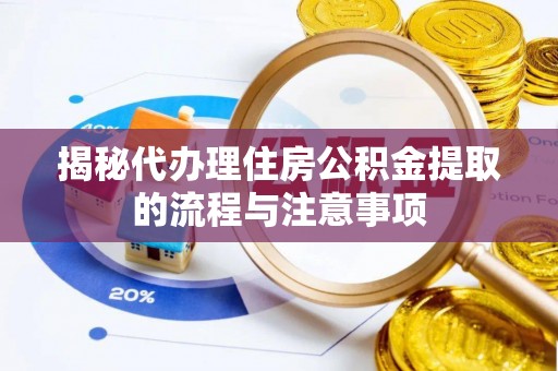 邯郸揭秘代办理住房公积金提取的流程与注意事项