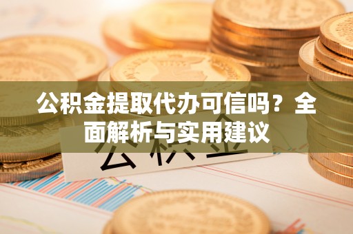邯郸公积金提取代办可信吗？全面解析与实用建议