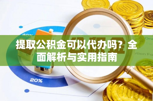 邯郸提取公积金可以代办吗？全面解析与实用指南