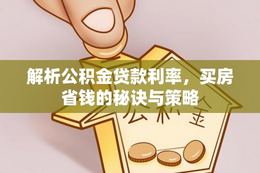 邯郸解析公积金贷款利率，买房省钱的秘诀与策略