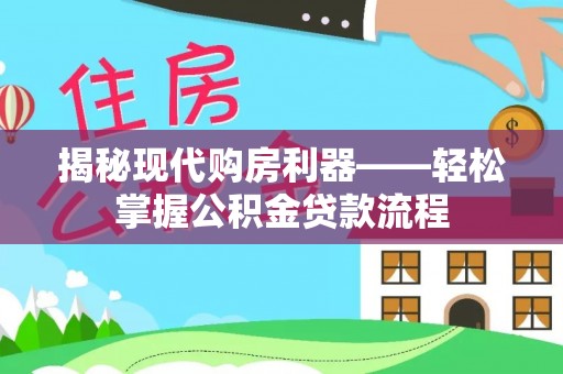 邯郸揭秘现代购房利器——轻松掌握公积金贷款流程