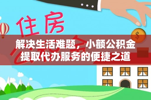 邯郸解决生活难题，小额公积金提取代办服务的便捷之道