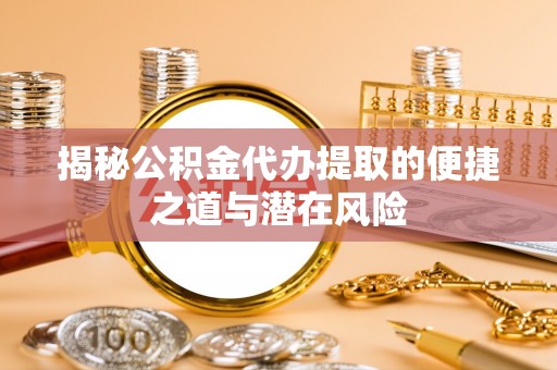 邯郸揭秘公积金代办提取的便捷之道与潜在风险
