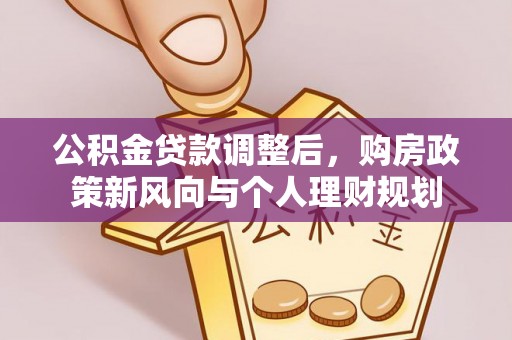 邯郸公积金贷款调整后，购房政策新风向与个人理财规划