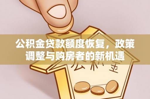 邯郸公积金贷款额度恢复，政策调整与购房者的新机遇