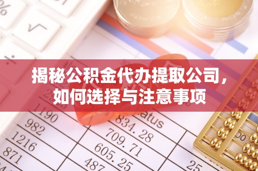 邯郸揭秘公积金代办提取公司，如何选择与注意事项