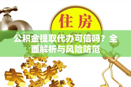 邯郸公积金提取代办可信吗？全面解析与风险防范
