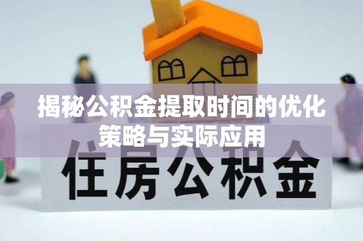 邯郸揭秘公积金提取时间的优化策略与实际应用
