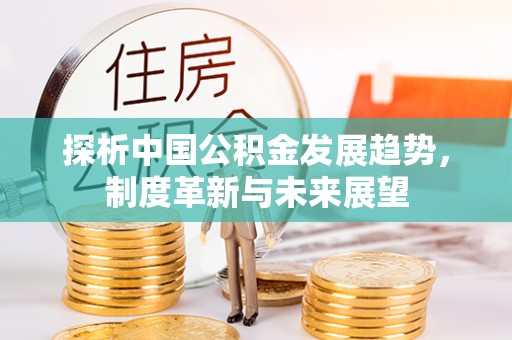 邯郸探析中国公积金发展趋势，制度革新与未来展望