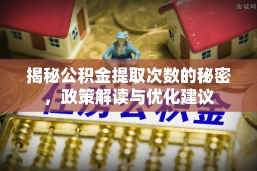 邯郸揭秘公积金提取次数的秘密，政策解读与优化建议