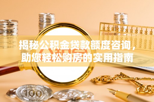 邯郸揭秘公积金贷款额度咨询，助您轻松购房的实用指南