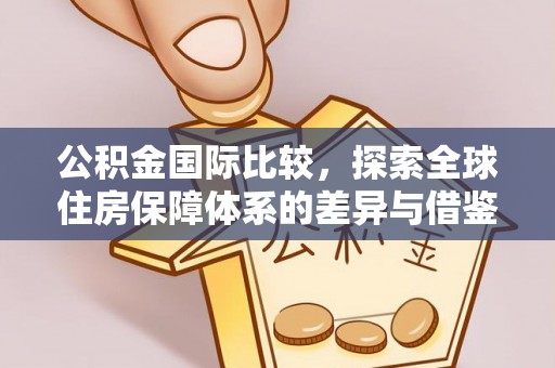 邯郸公积金国际比较，探索全球住房保障体系的差异与借鉴