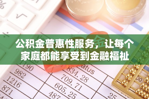 邯郸公积金普惠性服务，让每个家庭都能享受到金融福祉