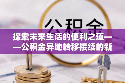 邯郸探索未来生活的便利之道——公积金异地转移接续的新篇章