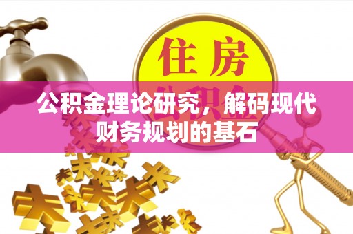 邯郸公积金理论研究，解码现代财务规划的基石
