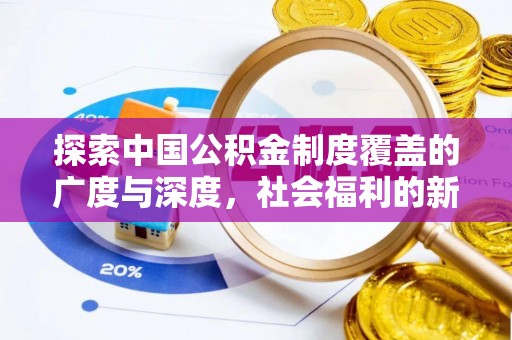 邯郸探索中国公积金制度覆盖的广度与深度，社会福利的新篇章