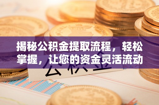 邯郸揭秘公积金提取流程，轻松掌握，让您的资金灵活流动