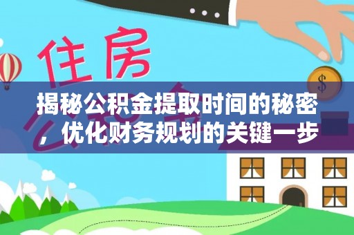 邯郸揭秘公积金提取时间的秘密，优化财务规划的关键一步