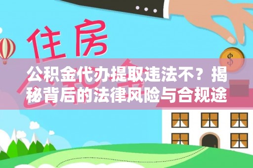 邯郸公积金代办提取违法不？揭秘背后的法律风险与合规途径