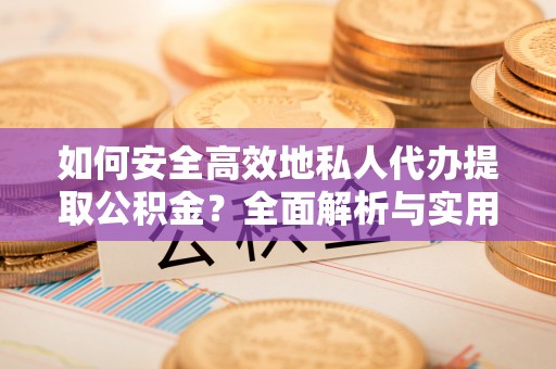 邯郸如何安全高效地私人代办提取公积金？全面解析与实用建议