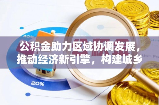 邯郸公积金助力区域协调发展，推动经济新引擎，构建城乡一体化新格局