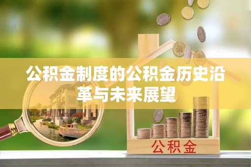 邯郸公积金制度的公积金历史沿革与未来展望