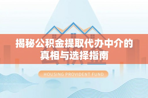 邯郸揭秘公积金提取代办中介的真相与选择指南